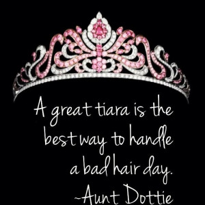 ... tiara is the best way to handle a bad hair day. ~Aunt Dottie quotes