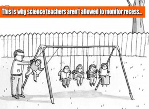 This is why science teachers aren't allowed to monitor recess
