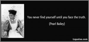 You never find yourself until you face the truth. - Pearl Bailey