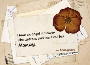 have an angel in Heaven who watches over me. I call her Mommy.