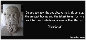 ... he is wont to thwart whatever is greater than the rest. - Herodotus
