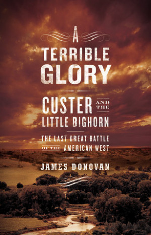 Terrible Glory: Custer and the Little Bighorn - the Last Great Battle ...