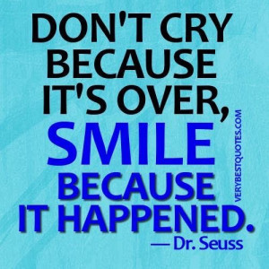 Dr. seuss quotes dont cry because its over smile because it happened.