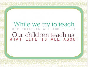 ... Life, Our Children Teach Us What Life Is All About ~ Children Quote