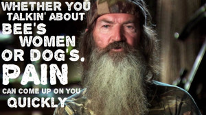 ... women or dog’s. Pain can come up on you quickly - Phil Robertson