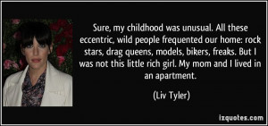 ... this little rich girl. My mom and I lived in an apartment. - Liv Tyler