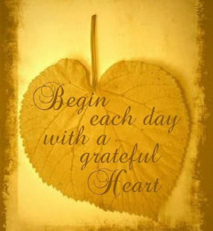 Begin each day with a GRATEFUL HEART. Carry it with you. Remind ...