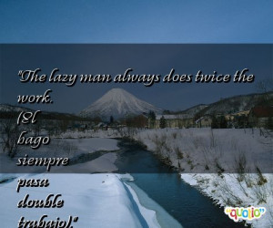 The lazy man always does twice the