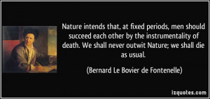 ... outwit Nature; we shall die as usual. - Bernard Le Bovier de