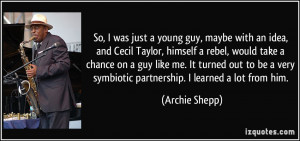 ... very symbiotic partnership. I learned a lot from him. - Archie Shepp