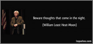 Beware thoughts that come in the night. - William Least Heat-Moon