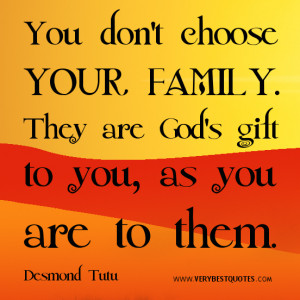 You don't choose your family. They are God's gift to you, as you are ...