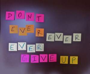 Dont ever ever ever give up