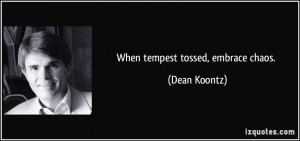 When tempest tossed, embrace chaos. - Dean Koontz