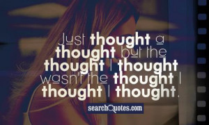 Just thought a thought but the thought I thought wasn't the thought I ...