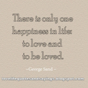 There is only one happiness in life: to love and to be loved.
