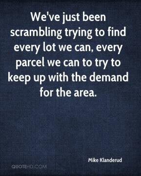... trying to find every lot we can, every parcel we can to try to keep up