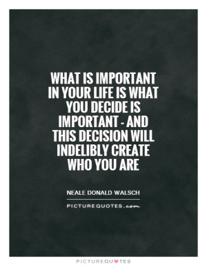 ... important - and this decision will indelibly create who you are