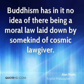 ... moral law laid down by somekind of cosmic lawgiver. - Alan Watts