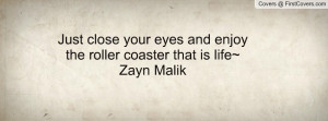 Just close your eyes and enjoy the roller coaster that is life~ Zayn ...