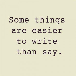 some things are easier to write than say. #quote