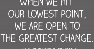 When we hit our lowest point, we areopen to the greatest change ...