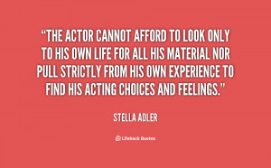The actor cannot afford to look only to his own life for all his ...