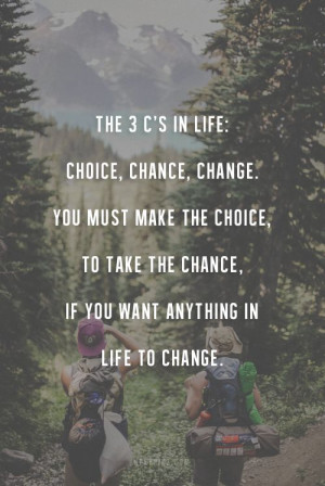 in life: choice, change chance, You must make the choice, to take ...