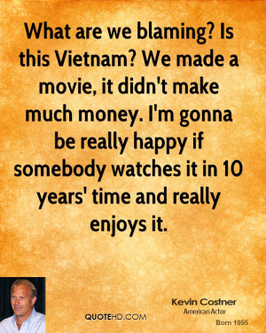 What are we blaming? Is this Vietnam? We made a movie, it didn't make ...