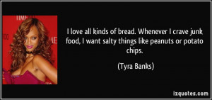 ... food, I want salty things like peanuts or potato chips. - Tyra Banks