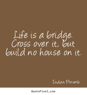 Design poster quote about life - Life is a bridge. cross over it, but ...