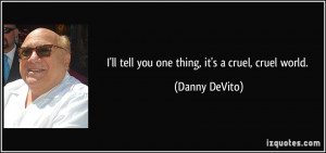 ll tell you one thing, it's a cruel, cruel world. - Danny DeVito