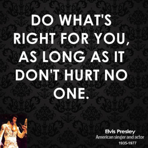 Do what's right for you, as long as it don't hurt no one.