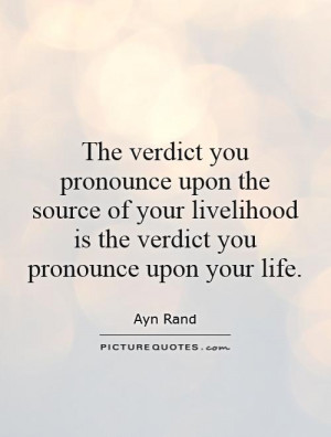 ... livelihood is the verdict you pronounce upon your life Picture Quote