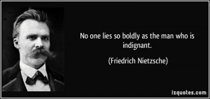 No one lies so boldly as the man who is indignant. - Friedrich ...