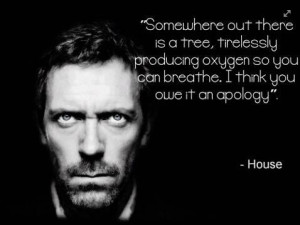 Somewhere out there is a tree, tirelessly producing oxygen so you can ...