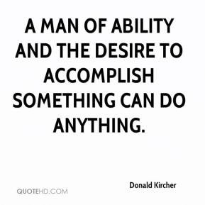 ... man of ability and the desire to accomplish something can do anything