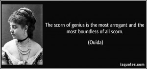 The scorn of genius is the most arrogant and the most boundless of all ...