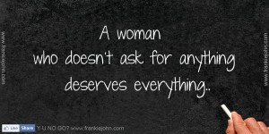 woman who doesn't ask for anything deserves everything..