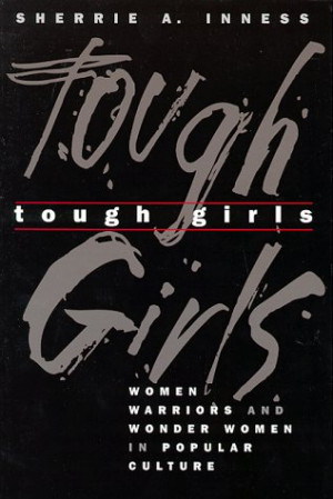 Tough Girls: Women Warriors and Wonder Women in Popular Culture