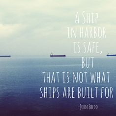 ship in harbor is safe, but that is not what ships are built for ...