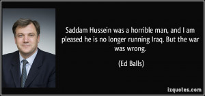 Saddam Hussein was a horrible man, and I am pleased he is no longer ...