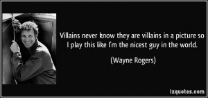 ... so I play this like I'm the nicest guy in the world. - Wayne Rogers