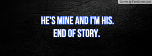 he's mine and i'm his.end of story Profile Facebook Covers