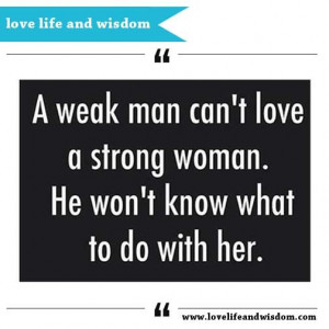 Weak Man Can't Love A Strong Woman. Now I know what went wrong in my ...
