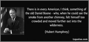 There is in every American, I think, something of the old Daniel Boone ...