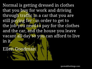 Ellen Goodman - quote -- Normal is getting dressed in clothes that you ...