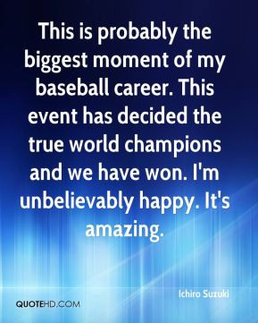Ichiro Suzuki - This is probably the biggest moment of my baseball ...