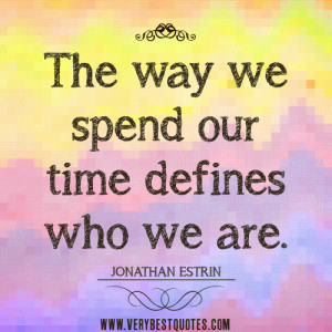 spending time quotes, The way we spend our time defines who we are.