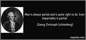 always partial and is quite right to be. Even impartiality is partial ...